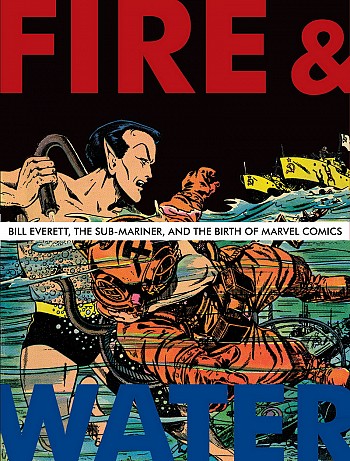 Fire & water - Bill Everett, the Sub-Mariner, and the Birth of Marvel Comics